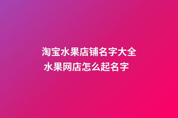 淘宝水果店铺名字大全 水果网店怎么起名字